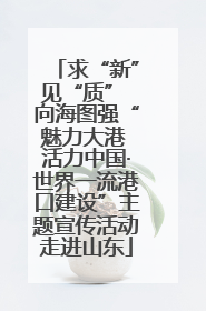 求“新”见“质” 向海图强“魅力大港 活力中国·世界一流港口建设”主题宣传活动走进山东