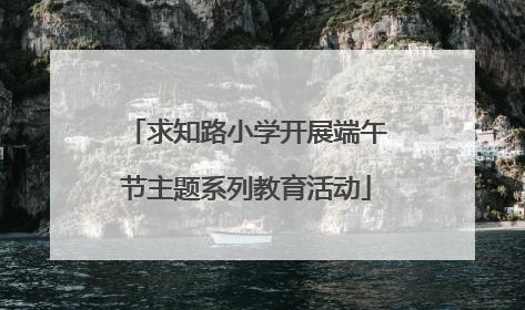 求知路小学开展端午节主题系列教育活动