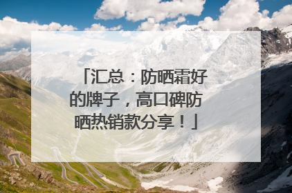 汇总：防晒霜好的牌子，高口碑防晒热销款分享！