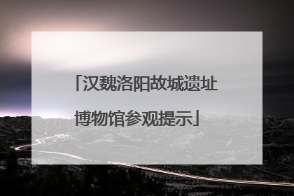 汉魏洛阳故城遗址博物馆参观提示