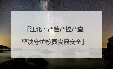 江北：严管严控严查 坚决守护校园食品安全