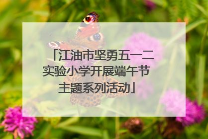 江油市坚勇五一二实验小学开展端午节主题系列活动