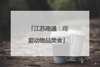 江苏南通：可爱动物品美食
