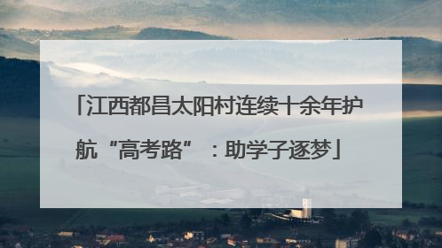 江西都昌太阳村连续十余年护航“高考路”：助学子逐梦