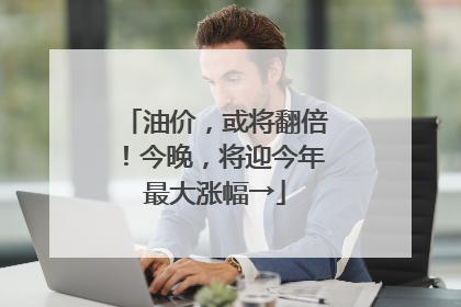 油价，或将翻倍！今晚，将迎今年最大涨幅→