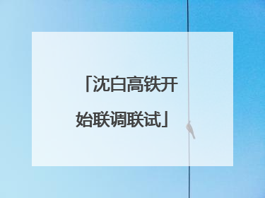 沈白高铁开始联调联试