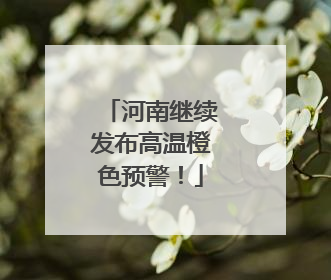 河南继续发布高温橙色预警！