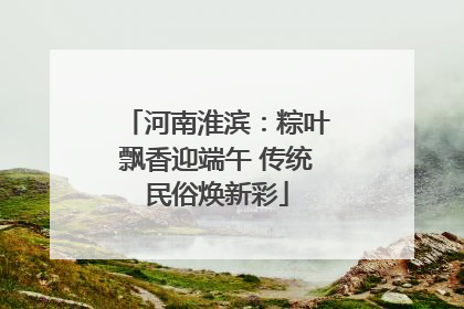 河南淮滨：粽叶飘香迎端午 传统民俗焕新彩