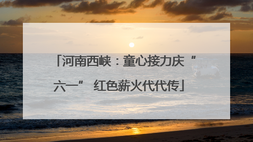 河南西峡：童心接力庆“六一” 红色薪火代代传