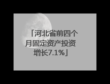河北省前四个月固定资产投资增长7.1%