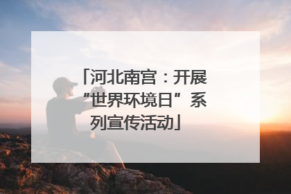 河北南宫：开展“世界环境日”系列宣传活动