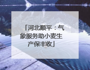 河北顺平：气象服务助小麦生产保丰收