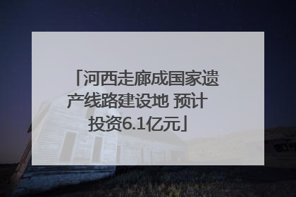 河西走廊成国家遗产线路建设地 预计投资6.1亿元
