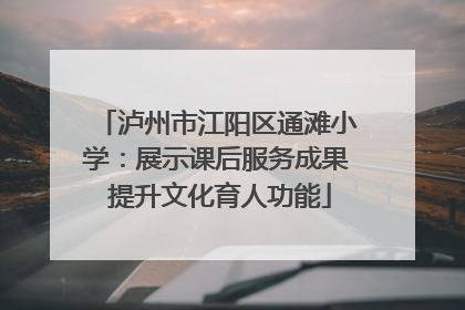 泸州市江阳区通滩小学：展示课后服务成果 提升文化育人功能