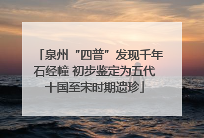 泉州“四普”发现千年石经幢 初步鉴定为五代十国至宋时期遗珍