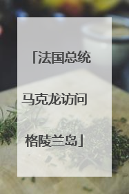 法国总统马克龙访问格陵兰岛