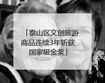 泰山区文创旅游商品连续3年斩获国家级金奖
