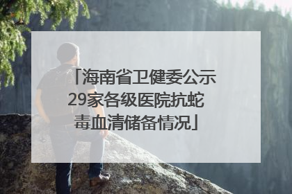 海南省卫健委公示29家各级医院抗蛇毒血清储备情况