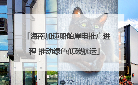 海南加速船舶岸电推广进程 推动绿色低碳航运