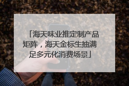 海天味业推定制产品矩阵，海天金标生抽满足多元化消费场景