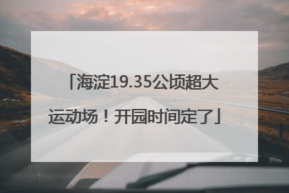海淀19.35公顷超大运动场！开园时间定了