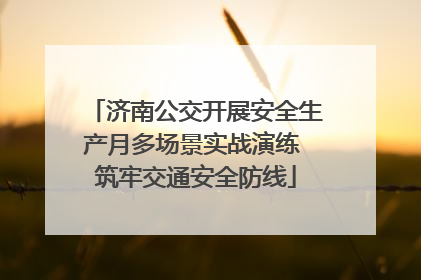 济南公交开展安全生产月多场景实战演练 筑牢交通安全防线