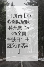 济南市中心医院皮肤科开展“5·25全国护肤日”主题义诊活动