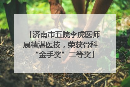 济南市五院李虎医师展精湛医技，荣获骨科“金手奖”二等奖
