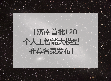 济南首批120个人工智能大模型推荐名录发布