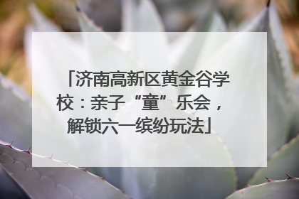 济南高新区黄金谷学校：亲子“童”乐会，解锁六一缤纷玩法