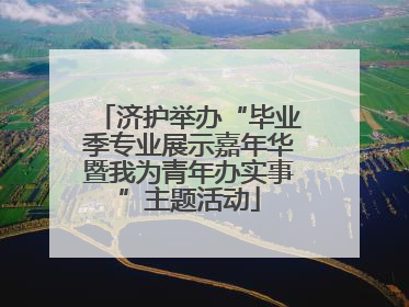 济护举办“毕业季专业展示嘉年华暨我为青年办实事”主题活动