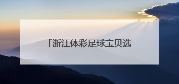 浙江体彩足球宝贝选拔燃动夏日 这所学校派出了超豪华阵容