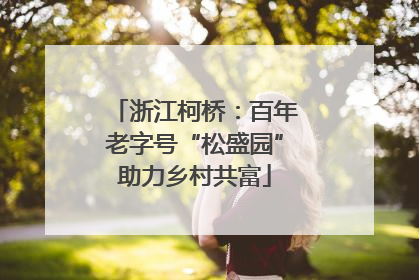 浙江柯桥：百年老字号“松盛园”助力乡村共富