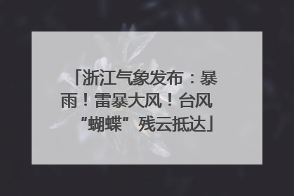 浙江气象发布：暴雨！雷暴大风！台风“蝴蝶”残云抵达