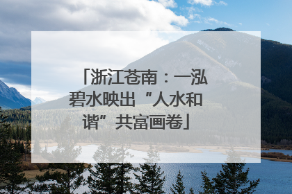 浙江苍南：一泓碧水映出“人水和谐”共富画卷