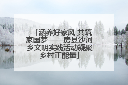 涵养好家风 共筑家国梦——房县沙河乡文明实践活动凝聚乡村正能量