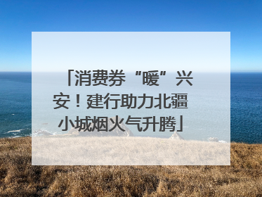 消费券“暖”兴安！建行助力北疆小城烟火气升腾