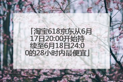 淘宝618京东从6月17日20:00开始持续至6月18日24:00的28小时内最便宜
