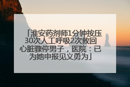 淮安药剂师1分钟按压30次人工呼吸2次救回心脏骤停男子，医院：已为她申报见义勇为