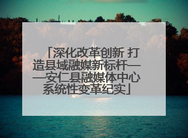 深化改革创新 打造县域融媒新标杆——安仁县融媒体中心系统性变革纪实