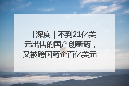 深度｜不到21亿美元出售的国产创新药，又被跨国药企百亿美元拿下，谁赚了？