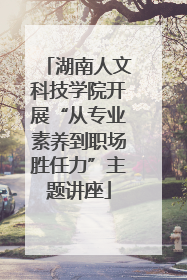 湖南人文科技学院开展“从专业素养到职场胜任力”主题讲座