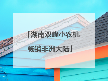 湖南双峰小农机畅销非洲大陆
