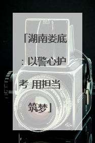 湖南娄底：以警心护考 用担当筑梦