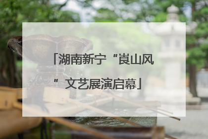 湖南新宁“崀山风”文艺展演启幕