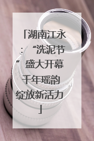 湖南江永：“洗泥节”盛大开幕 千年瑶韵绽放新活力