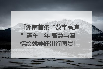湖南首条“数字高速”通车一年 智慧与温情绘就美好出行图景