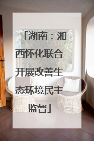 湖南：湘西怀化联合开展改善生态环境民主监督