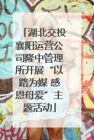 湖北交投襄阳运营公司隆中管理所开展“以路为媒 感恩母爱”主题活动