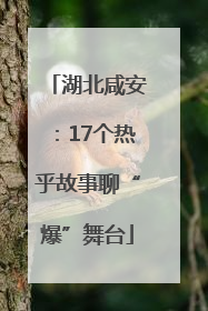 湖北咸安：17个热乎故事聊“爆”舞台